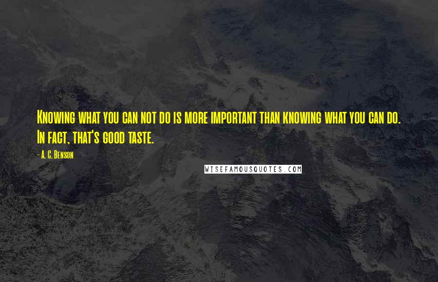 A. C. Benson Quotes: Knowing what you can not do is more important than knowing what you can do. In fact, that's good taste.