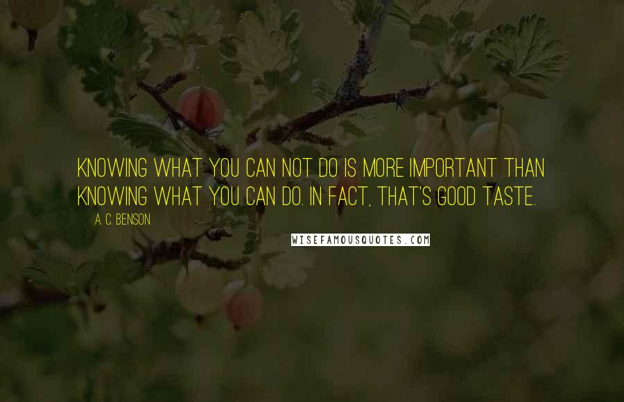 A. C. Benson Quotes: Knowing what you can not do is more important than knowing what you can do. In fact, that's good taste.