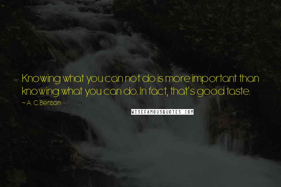 A. C. Benson Quotes: Knowing what you can not do is more important than knowing what you can do. In fact, that's good taste.