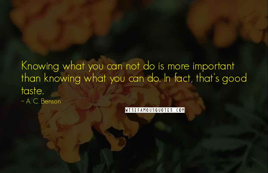 A. C. Benson Quotes: Knowing what you can not do is more important than knowing what you can do. In fact, that's good taste.