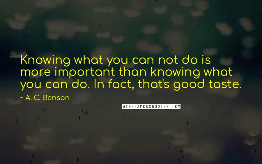 A. C. Benson Quotes: Knowing what you can not do is more important than knowing what you can do. In fact, that's good taste.