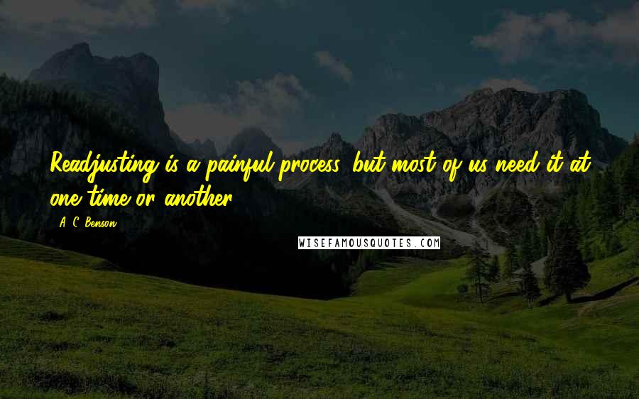 A. C. Benson Quotes: Readjusting is a painful process, but most of us need it at one time or another.