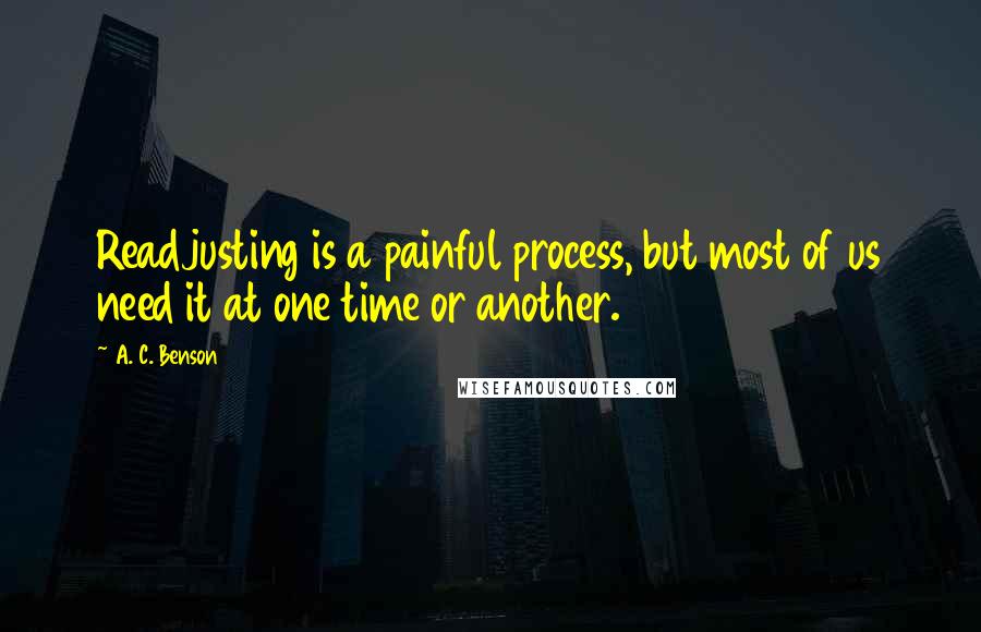 A. C. Benson Quotes: Readjusting is a painful process, but most of us need it at one time or another.