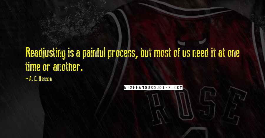 A. C. Benson Quotes: Readjusting is a painful process, but most of us need it at one time or another.