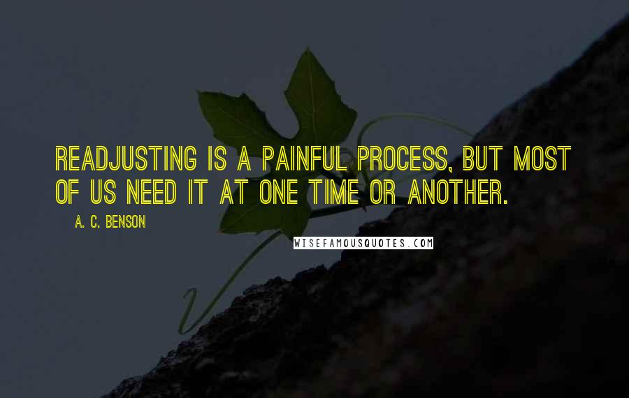 A. C. Benson Quotes: Readjusting is a painful process, but most of us need it at one time or another.