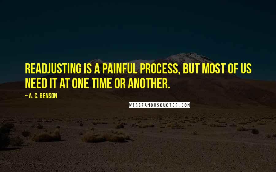 A. C. Benson Quotes: Readjusting is a painful process, but most of us need it at one time or another.