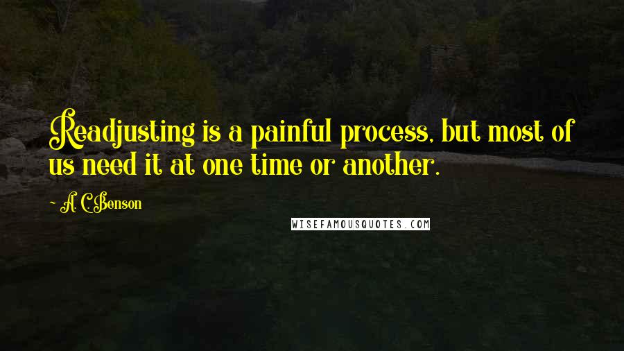 A. C. Benson Quotes: Readjusting is a painful process, but most of us need it at one time or another.