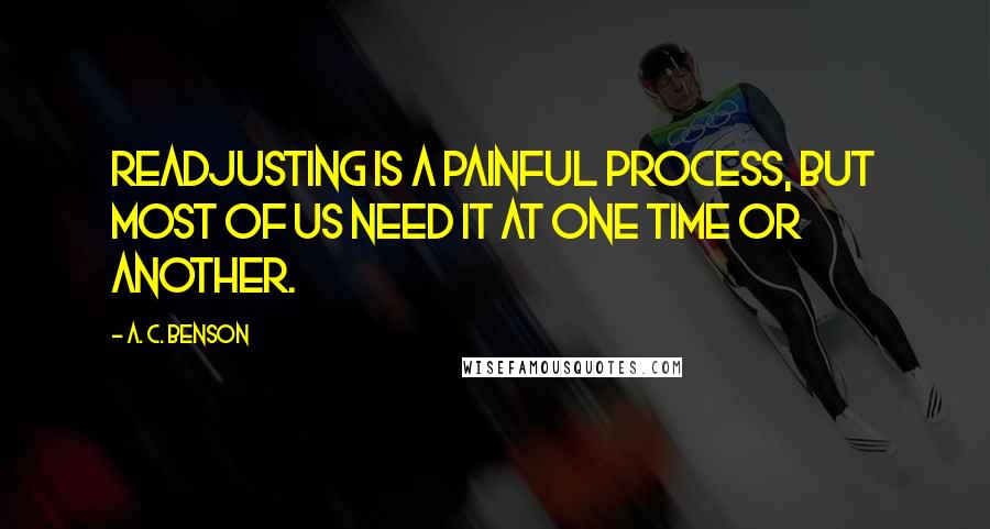 A. C. Benson Quotes: Readjusting is a painful process, but most of us need it at one time or another.