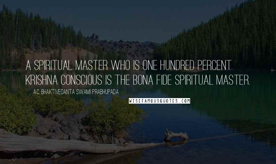 A.C. Bhaktivedanta Swami Prabhupada Quotes: A spiritual master who is one hundred percent Krishna conscious is the bona fide spiritual master.