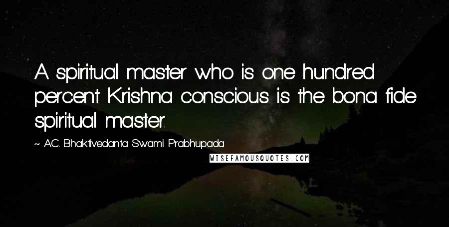 A.C. Bhaktivedanta Swami Prabhupada Quotes: A spiritual master who is one hundred percent Krishna conscious is the bona fide spiritual master.