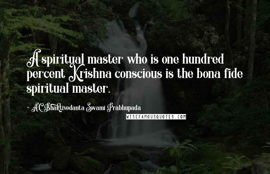 A.C. Bhaktivedanta Swami Prabhupada Quotes: A spiritual master who is one hundred percent Krishna conscious is the bona fide spiritual master.