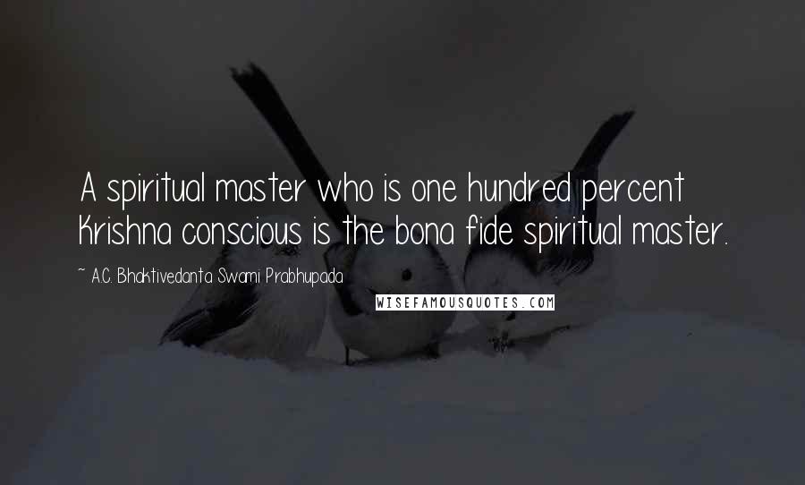 A.C. Bhaktivedanta Swami Prabhupada Quotes: A spiritual master who is one hundred percent Krishna conscious is the bona fide spiritual master.