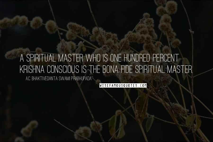 A.C. Bhaktivedanta Swami Prabhupada Quotes: A spiritual master who is one hundred percent Krishna conscious is the bona fide spiritual master.