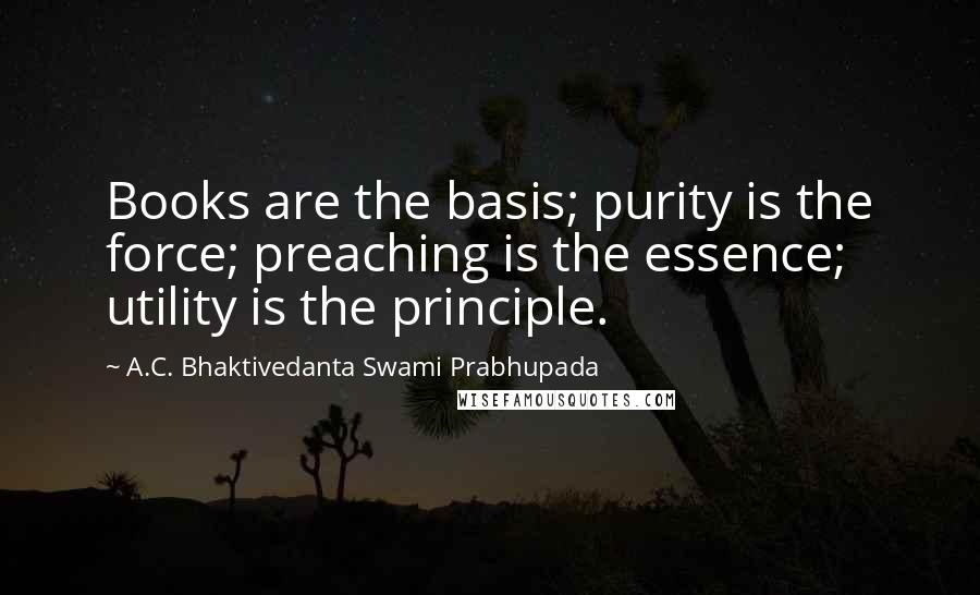 A.C. Bhaktivedanta Swami Prabhupada Quotes: Books are the basis; purity is the force; preaching is the essence; utility is the principle.
