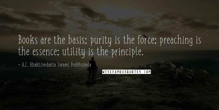 A.C. Bhaktivedanta Swami Prabhupada Quotes: Books are the basis; purity is the force; preaching is the essence; utility is the principle.