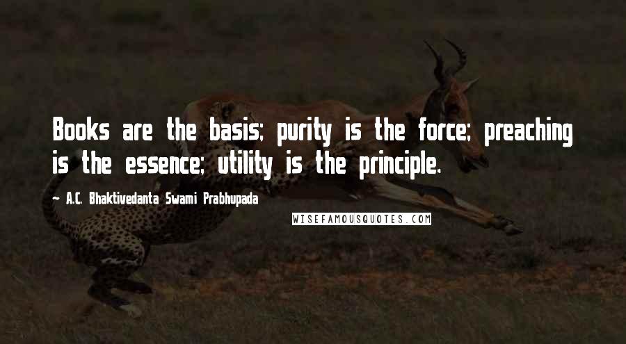 A.C. Bhaktivedanta Swami Prabhupada Quotes: Books are the basis; purity is the force; preaching is the essence; utility is the principle.