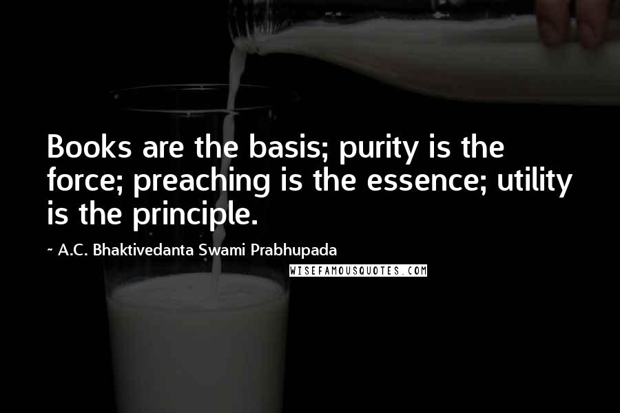 A.C. Bhaktivedanta Swami Prabhupada Quotes: Books are the basis; purity is the force; preaching is the essence; utility is the principle.