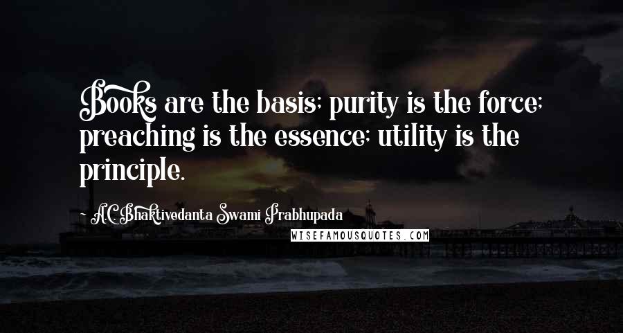 A.C. Bhaktivedanta Swami Prabhupada Quotes: Books are the basis; purity is the force; preaching is the essence; utility is the principle.