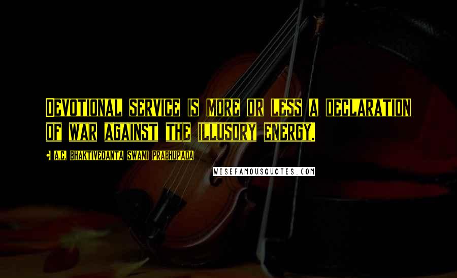A.C. Bhaktivedanta Swami Prabhupada Quotes: Devotional service is more or less a declaration of war against the illusory energy.