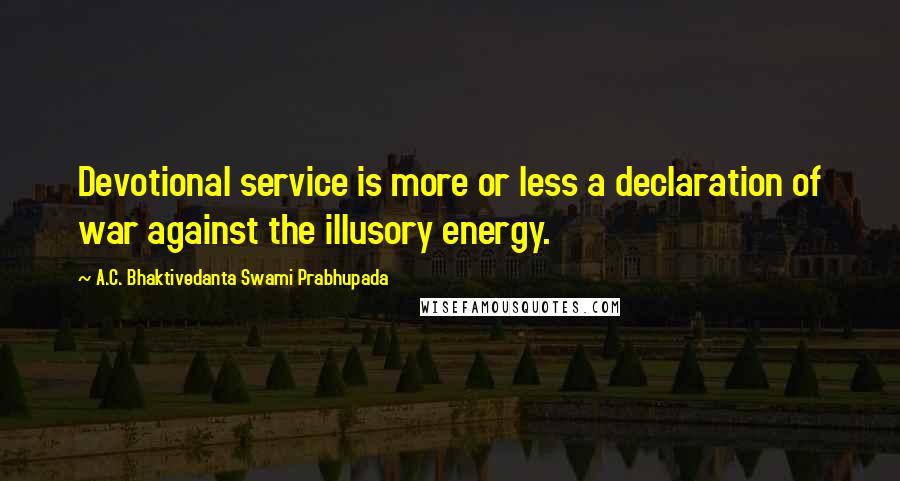 A.C. Bhaktivedanta Swami Prabhupada Quotes: Devotional service is more or less a declaration of war against the illusory energy.