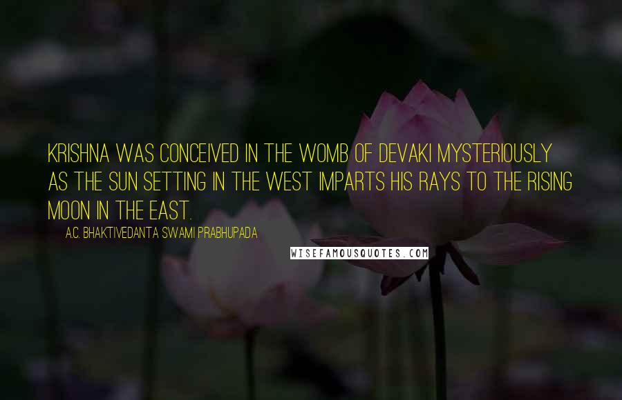 A.C. Bhaktivedanta Swami Prabhupada Quotes: Krishna was conceived in the womb of Devaki mysteriously as the sun setting in the West imparts his rays to the rising moon in the East.