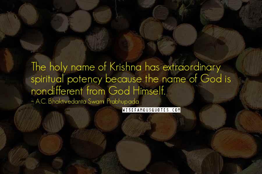 A.C. Bhaktivedanta Swami Prabhupada Quotes: The holy name of Krishna has extraordinary spiritual potency because the name of God is nondifferent from God Himself.