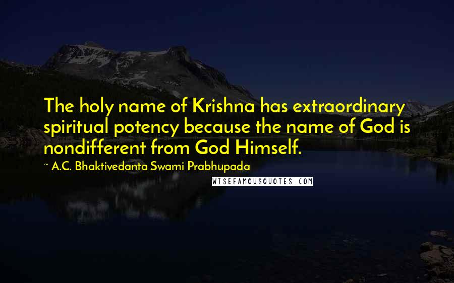 A.C. Bhaktivedanta Swami Prabhupada Quotes: The holy name of Krishna has extraordinary spiritual potency because the name of God is nondifferent from God Himself.