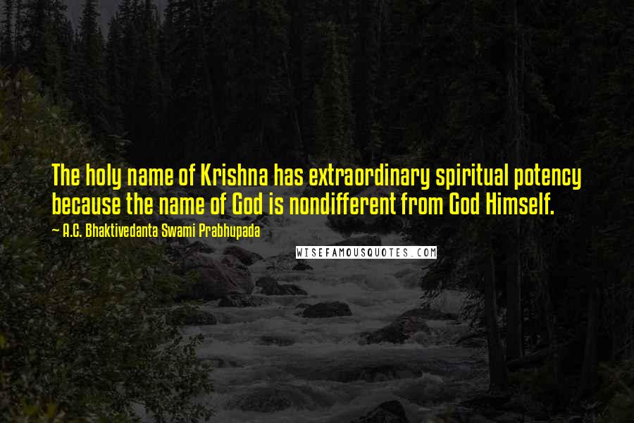 A.C. Bhaktivedanta Swami Prabhupada Quotes: The holy name of Krishna has extraordinary spiritual potency because the name of God is nondifferent from God Himself.