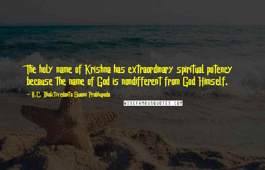 A.C. Bhaktivedanta Swami Prabhupada Quotes: The holy name of Krishna has extraordinary spiritual potency because the name of God is nondifferent from God Himself.