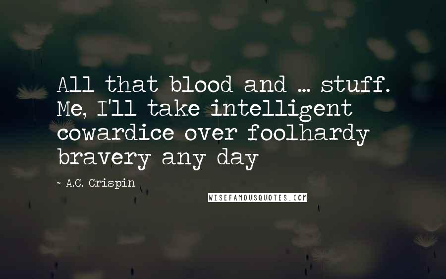 A.C. Crispin Quotes: All that blood and ... stuff. Me, I'll take intelligent cowardice over foolhardy bravery any day