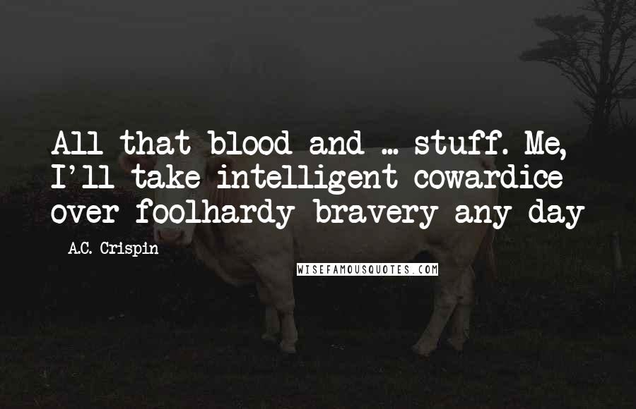 A.C. Crispin Quotes: All that blood and ... stuff. Me, I'll take intelligent cowardice over foolhardy bravery any day