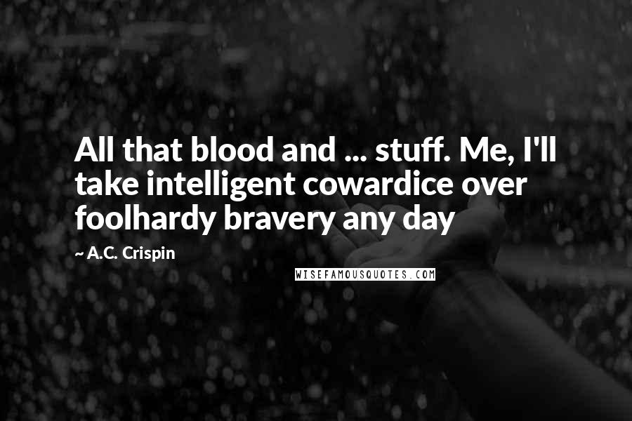 A.C. Crispin Quotes: All that blood and ... stuff. Me, I'll take intelligent cowardice over foolhardy bravery any day
