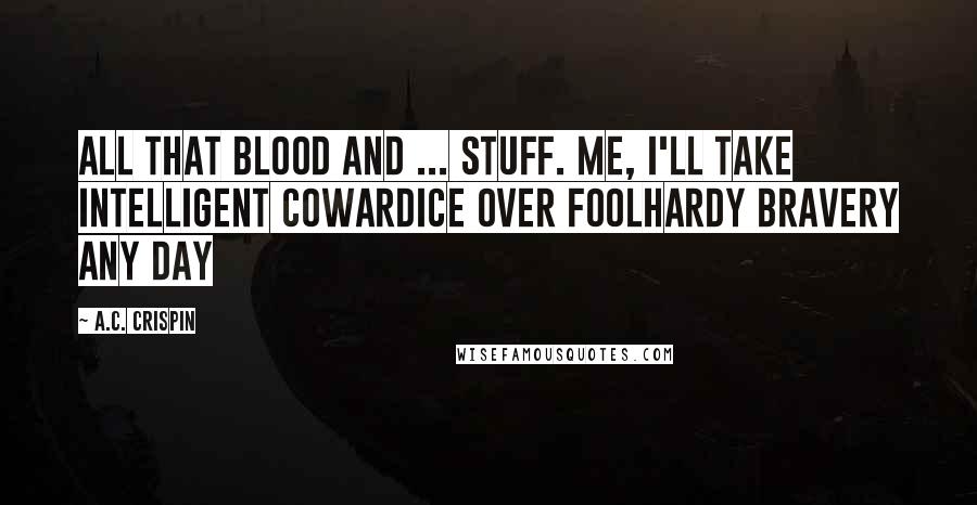 A.C. Crispin Quotes: All that blood and ... stuff. Me, I'll take intelligent cowardice over foolhardy bravery any day