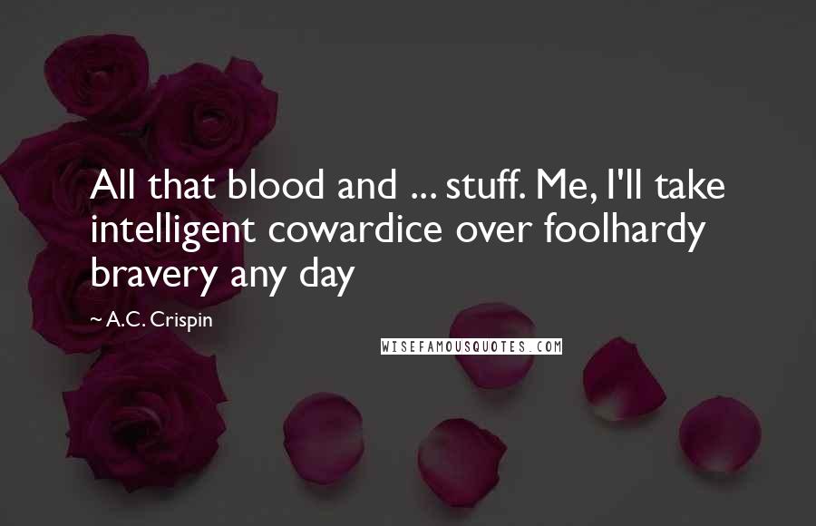 A.C. Crispin Quotes: All that blood and ... stuff. Me, I'll take intelligent cowardice over foolhardy bravery any day