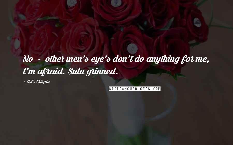 A.C. Crispin Quotes: No  -  other men's eye's don't do anything for me, I'm afraid. Sulu grinned.