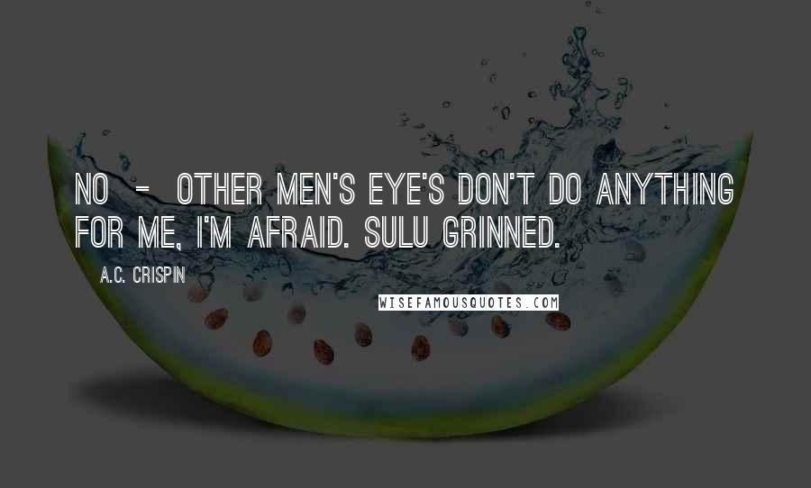 A.C. Crispin Quotes: No - other men's eye's don't do anything for me, I'm afraid. Sulu grinned.