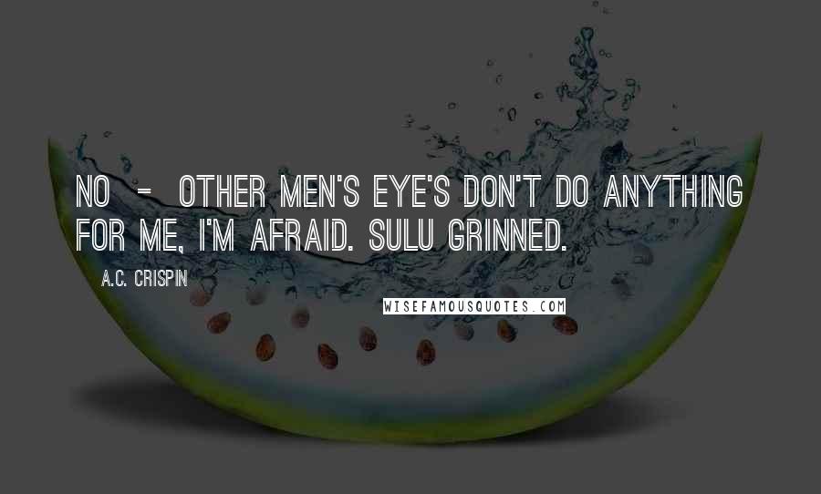 A.C. Crispin Quotes: No  -  other men's eye's don't do anything for me, I'm afraid. Sulu grinned.