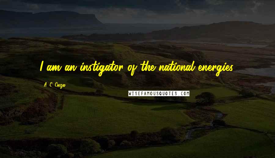 A. C. Cuza Quotes: I am an instigator of the national energies.