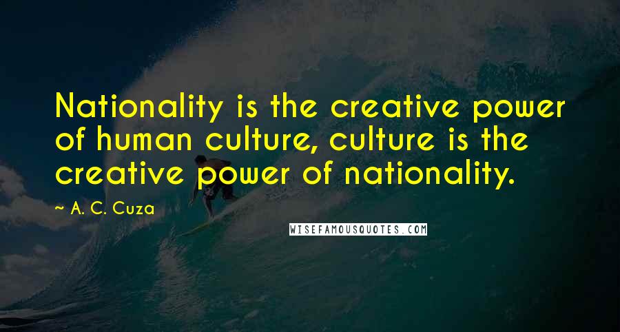 A. C. Cuza Quotes: Nationality is the creative power of human culture, culture is the creative power of nationality.