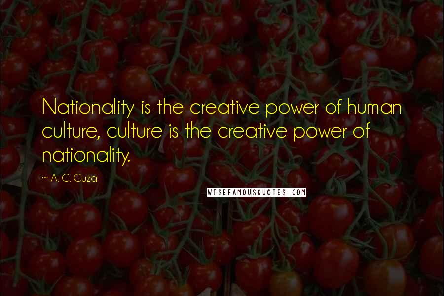 A. C. Cuza Quotes: Nationality is the creative power of human culture, culture is the creative power of nationality.