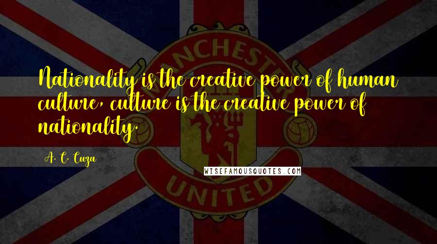 A. C. Cuza Quotes: Nationality is the creative power of human culture, culture is the creative power of nationality.