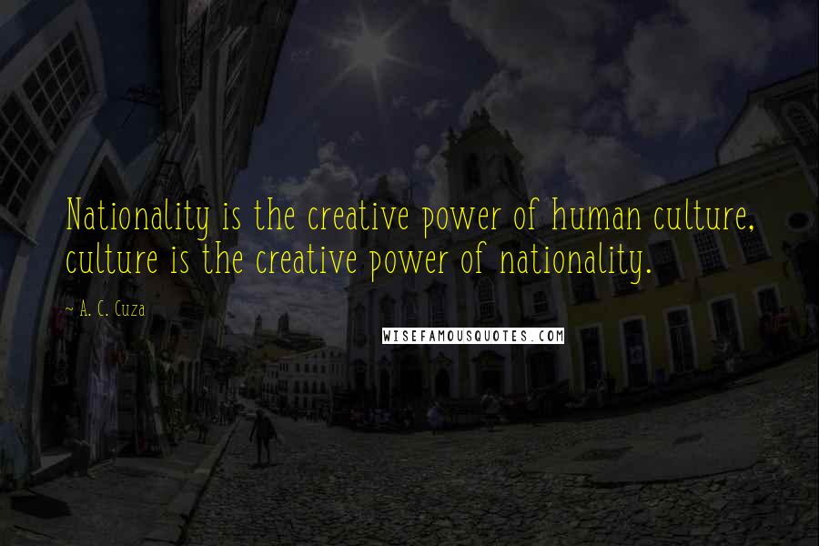 A. C. Cuza Quotes: Nationality is the creative power of human culture, culture is the creative power of nationality.