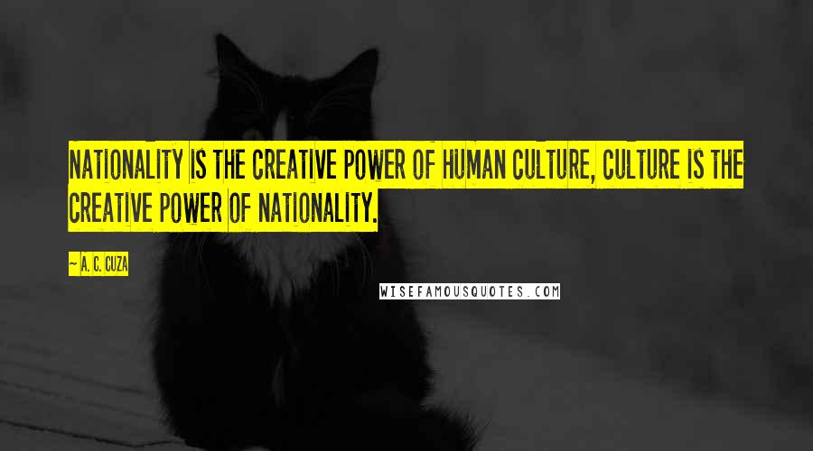 A. C. Cuza Quotes: Nationality is the creative power of human culture, culture is the creative power of nationality.