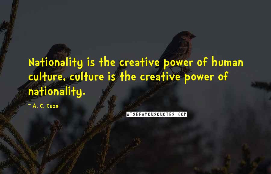 A. C. Cuza Quotes: Nationality is the creative power of human culture, culture is the creative power of nationality.