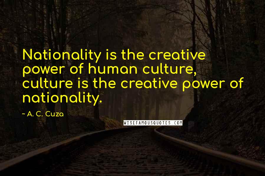 A. C. Cuza Quotes: Nationality is the creative power of human culture, culture is the creative power of nationality.