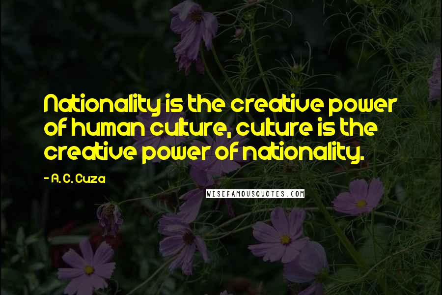 A. C. Cuza Quotes: Nationality is the creative power of human culture, culture is the creative power of nationality.