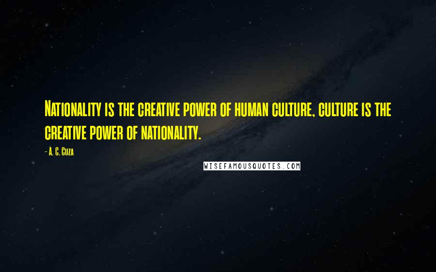 A. C. Cuza Quotes: Nationality is the creative power of human culture, culture is the creative power of nationality.