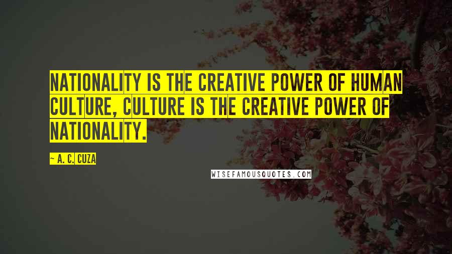 A. C. Cuza Quotes: Nationality is the creative power of human culture, culture is the creative power of nationality.