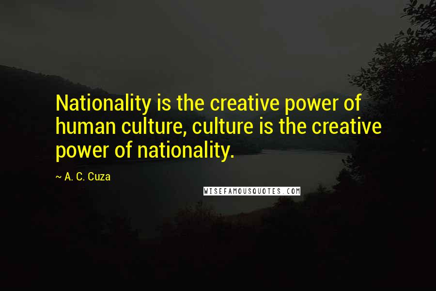 A. C. Cuza Quotes: Nationality is the creative power of human culture, culture is the creative power of nationality.