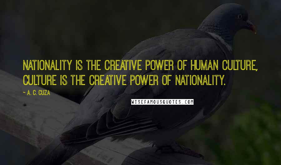 A. C. Cuza Quotes: Nationality is the creative power of human culture, culture is the creative power of nationality.